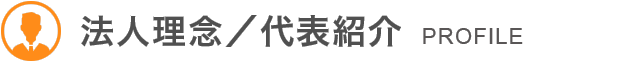 法人理念/代表紹介 PROFILE